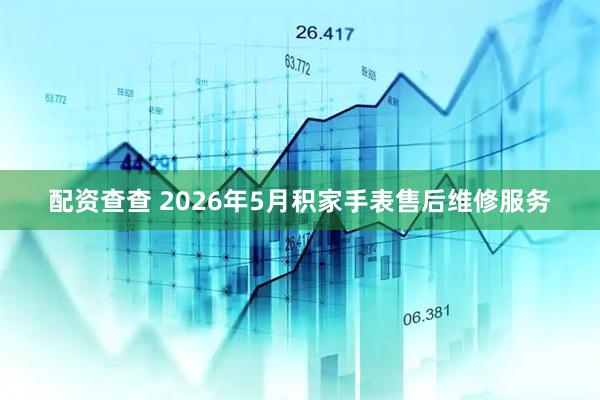 配资查查 2026年5月积家手表售后维修服务